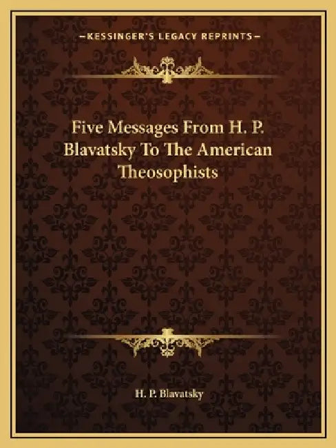 Five Messages From H. P. Blavatsky To The American Theosophists by H. P. Blavatsky