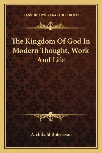 The Kingdom Of God In Modern Thought, Work And Life by Archibald Robertson