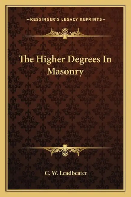 The Higher Degrees In Masonry by C. W. Leadbeater