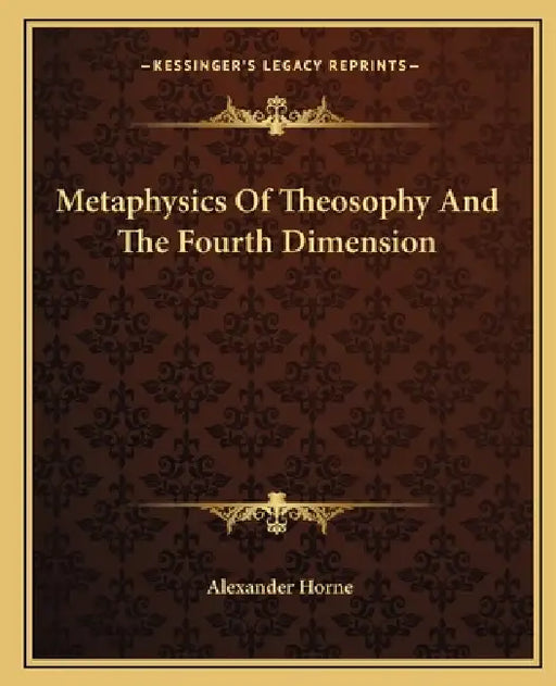 Metaphysics Of Theosophy And The Fourth Dimension by Alexander Horne