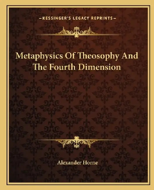 Metaphysics Of Theosophy And The Fourth Dimension by Alexander Horne