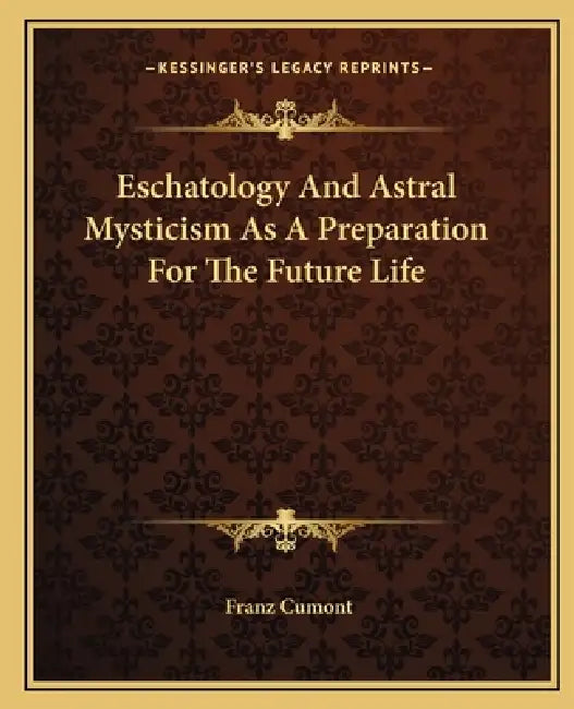 Eschatology And Astral Mysticism As A Preparation For The Future Life by Franz Cumont