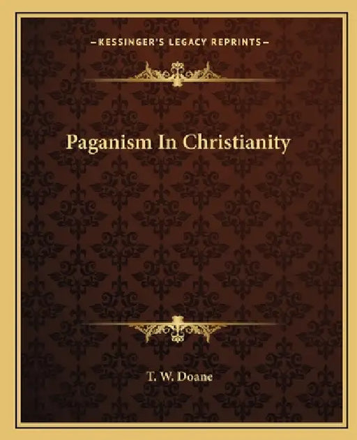 Paganism In Christianity by T. W. Doane
