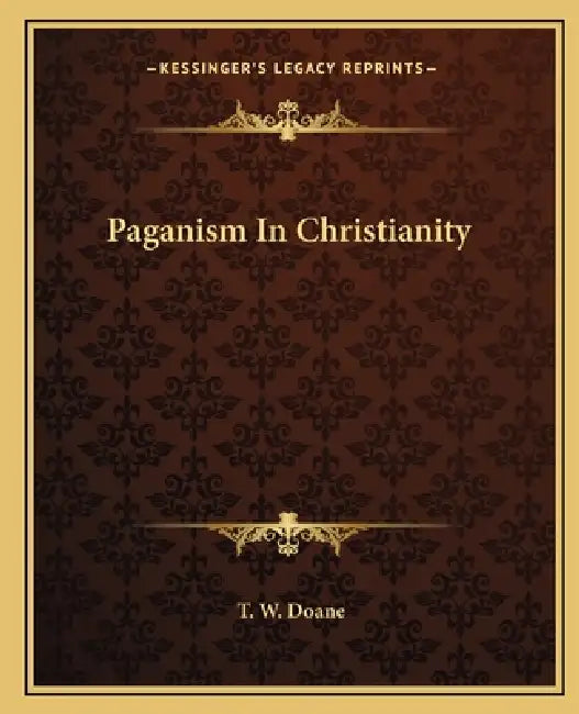 Paganism In Christianity by T. W. Doane
