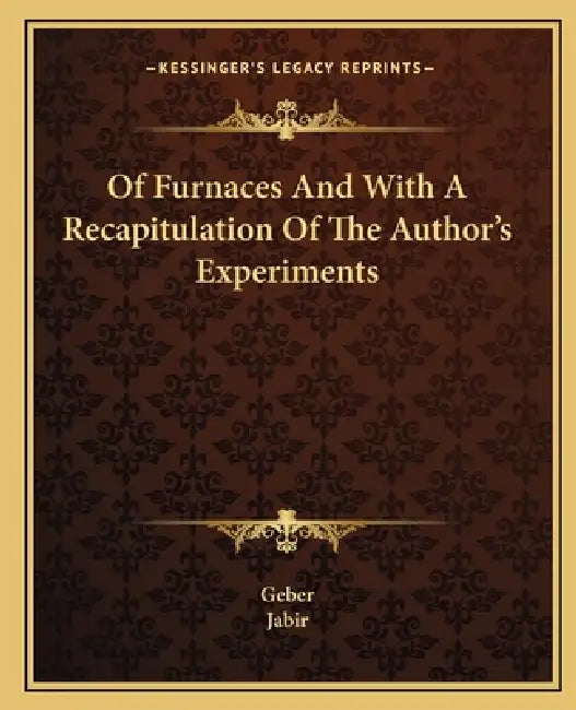 Of Furnaces And With A Recapitulation Of The Author's Experiments by Geber, Jabir