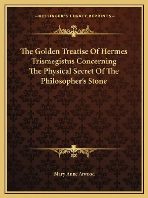 The Golden Treatise Of Hermes Trismegistus Concerning The Physical Secret Of The Philosopher's Stone by Mary Anne Atwood
