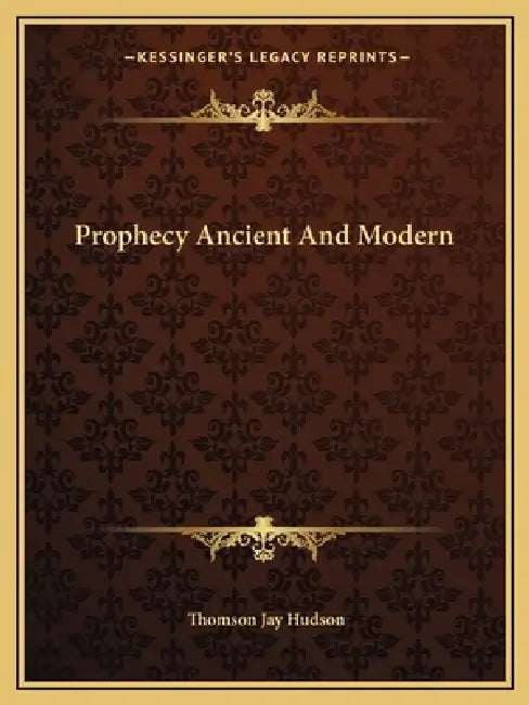 Prophecy Ancient And Modern by Thomson Jay Hudson