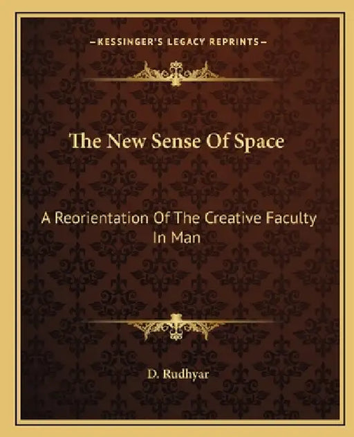 The New Sense Of Space: A Reorientation Of The Creative Faculty In Man by D. Rudhyar