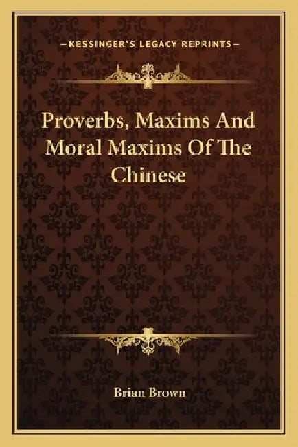 Proverbs, Maxims And Moral Maxims Of The Chinese by Brian Brown