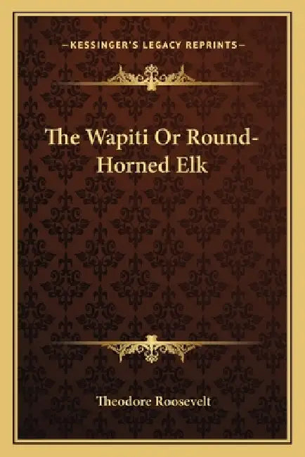 The Wapiti Or Round-Horned Elk by Theodore Roosevelt
