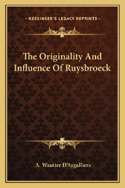 The Originality And Influence Of Ruysbroeck by A. Wautier D'Aygalliers