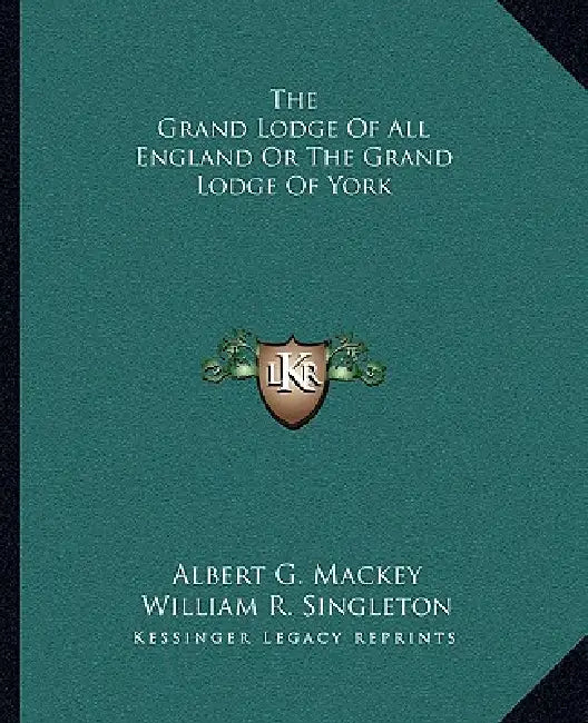 The Grand Lodge Of All England Or The Grand Lodge Of York by Albert G. Mackey, William R. Singleton