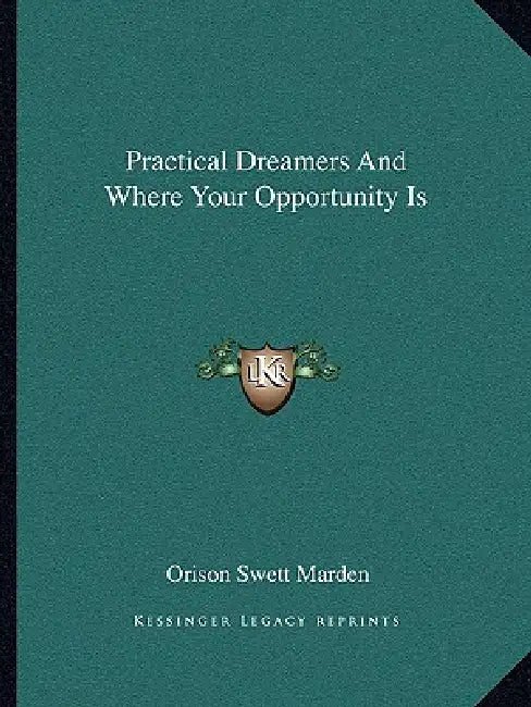 Practical Dreamers And Where Your Opportunity Is by Orison Swett Marden