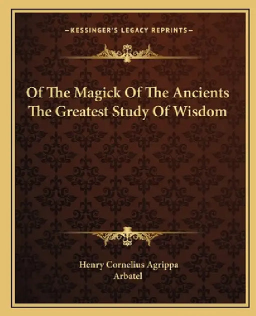 Of The Magick Of The Ancients The Greatest Study Of Wisdom by Henry Cornelius Agrippa, Arbatel