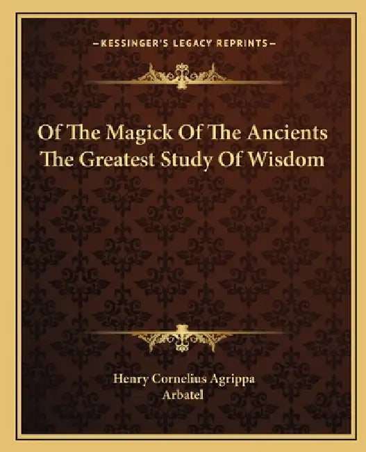 Of The Magick Of The Ancients The Greatest Study Of Wisdom by Henry Cornelius Agrippa, Arbatel