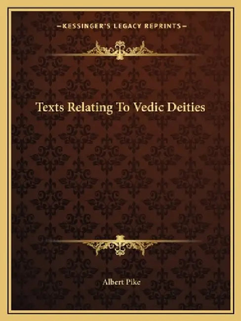 Texts Relating To Vedic Deities by Albert Pike