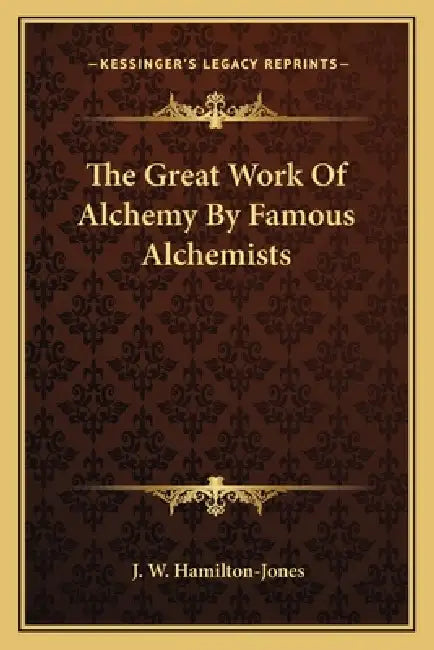 The Great Work Of Alchemy By Famous Alchemists by J. W. Hamilton-Jones