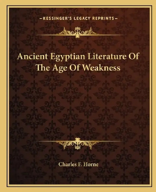 Ancient Egyptian Literature Of The Age Of Weakness by Charles F. Horne