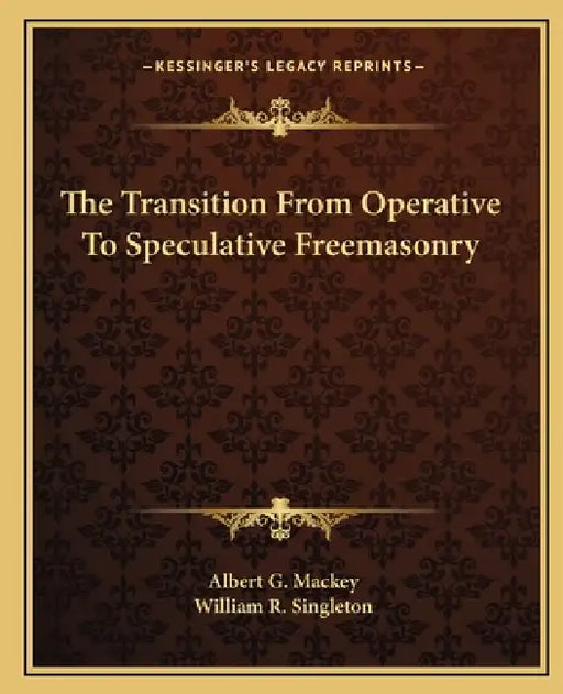 The Transition From Operative To Speculative Freemasonry by Albert G. Mackey, William R. Singleton