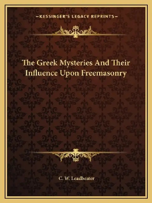 The Greek Mysteries And Their Influence Upon Freemasonry by C. W. Leadbeater