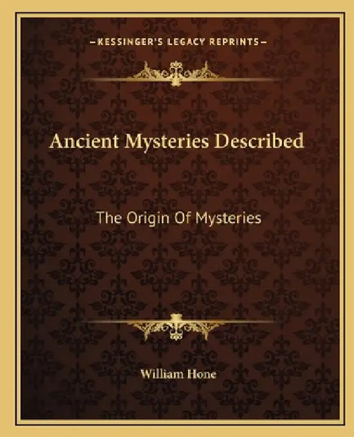 Ancient Mysteries Described: The Origin Of Mysteries by William Hone