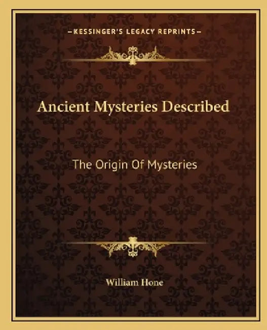 Ancient Mysteries Described: The Origin Of Mysteries by William Hone