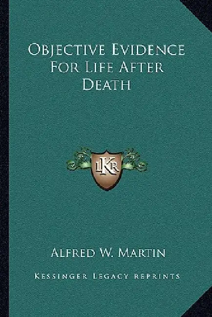 Objective Evidence For Life After Death by Alfred W. Martin