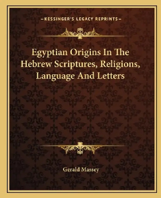 Egyptian Origins In The Hebrew Scriptures, Religions, Language And Letters by Gerald Massey