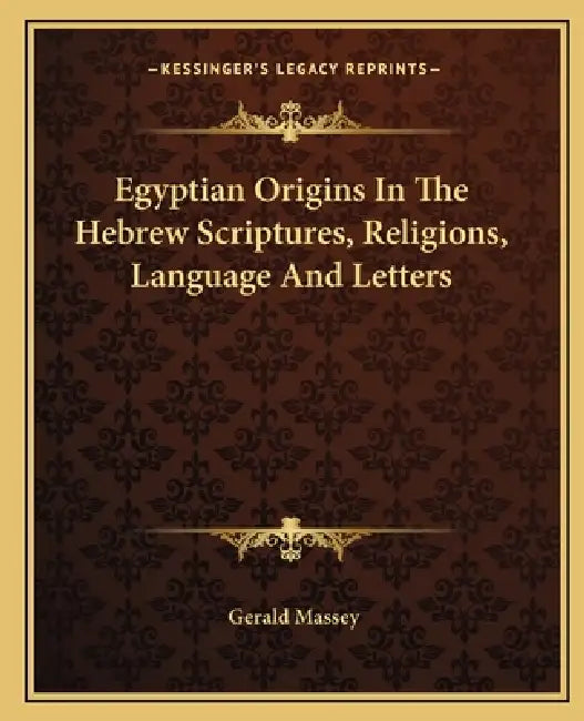 Egyptian Origins In The Hebrew Scriptures, Religions, Language And Letters by Gerald Massey