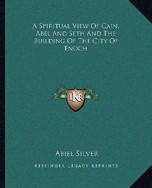 A Spiritual View Of Cain, Abel And Seth And The Building Of The City Of Enoch by Abiel Silver