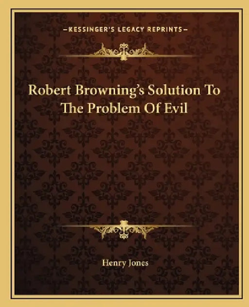 Robert Browning's Solution To The Problem Of Evil by Henry Jones