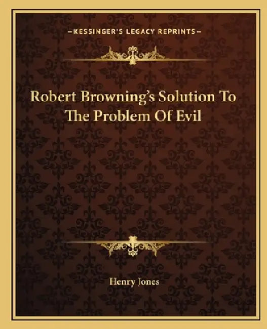 Robert Browning's Solution To The Problem Of Evil by Henry Jones