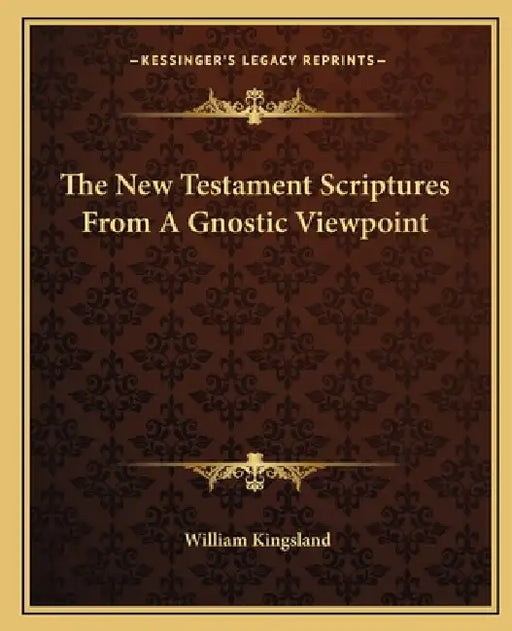 The New Testament Scriptures From A Gnostic Viewpoint by William Kingsland