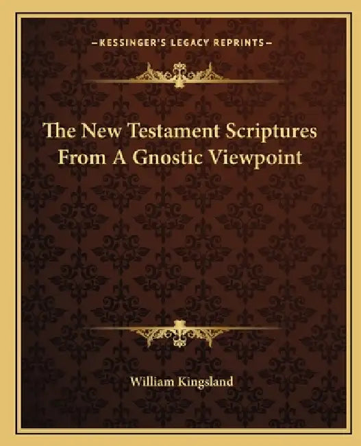 The New Testament Scriptures From A Gnostic Viewpoint by William Kingsland