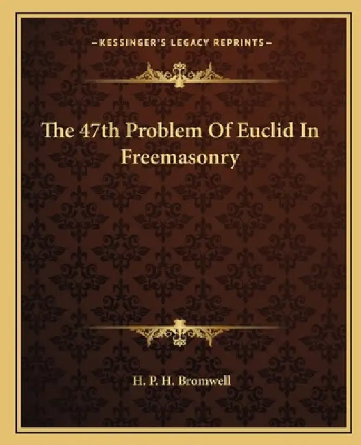 The 47th Problem Of Euclid In Freemasonry by H. P. H. Bromwell