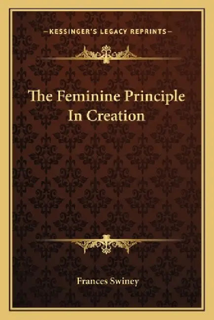 The Feminine Principle In Creation by Frances Swiney