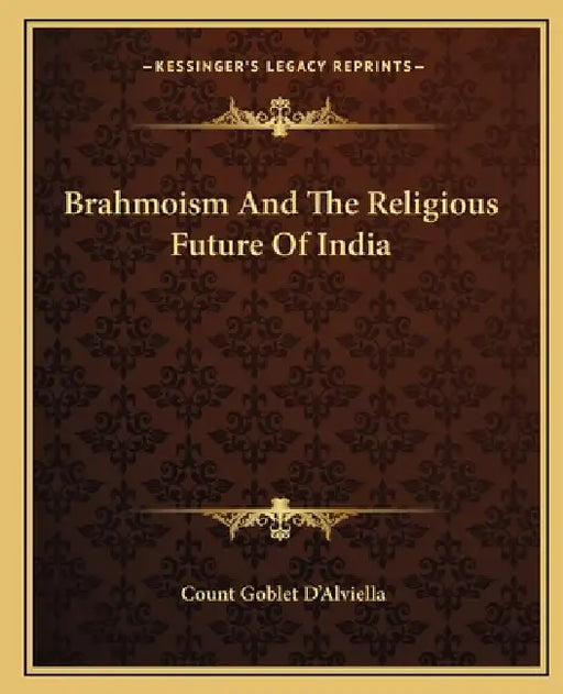 Brahmoism And The Religious Future Of India by Count Goblet D'Alviella