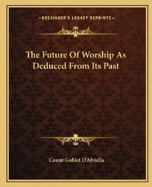 The Future Of Worship As Deduced From Its Past by Count Goblet D'Alviella