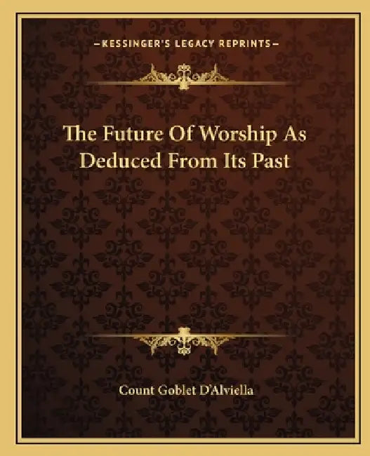 The Future Of Worship As Deduced From Its Past by Count Goblet D'Alviella