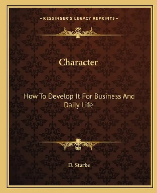 Character: How To Develop It For Business And Daily Life by D. Starke