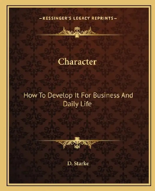 Character: How To Develop It For Business And Daily Life by D. Starke