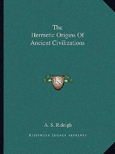 The Hermetic Origins Of Ancient Civilizations by A. S. Raleigh