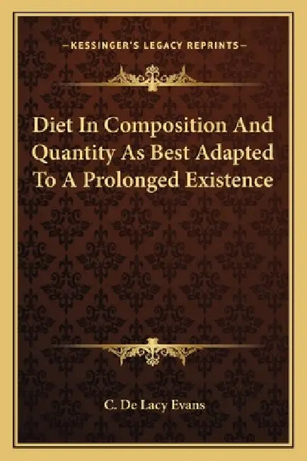 Diet In Composition And Quantity As Best Adapted To A Prolonged Existence by C. De Lacy Evans