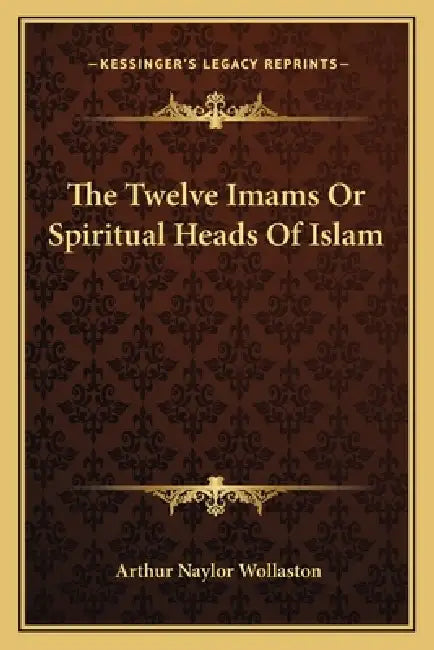 The Twelve Imams Or Spiritual Heads Of Islam by Arthur Naylor Wollaston