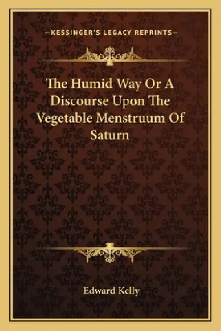 The Humid Way Or A Discourse Upon The Vegetable Menstruum Of Saturn by Edward Kelly