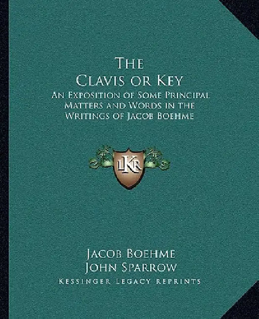 The Clavis or Key: An Exposition of Some Principal Matters and Words in the Writings of Jacob Boehme by Jacob Boehme, John Sparrow