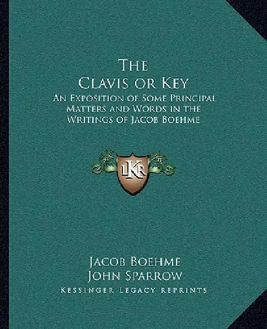The Clavis or Key: An Exposition of Some Principal Matters and Words in the Writings of Jacob Boehme by Jacob Boehme, John Sparrow
