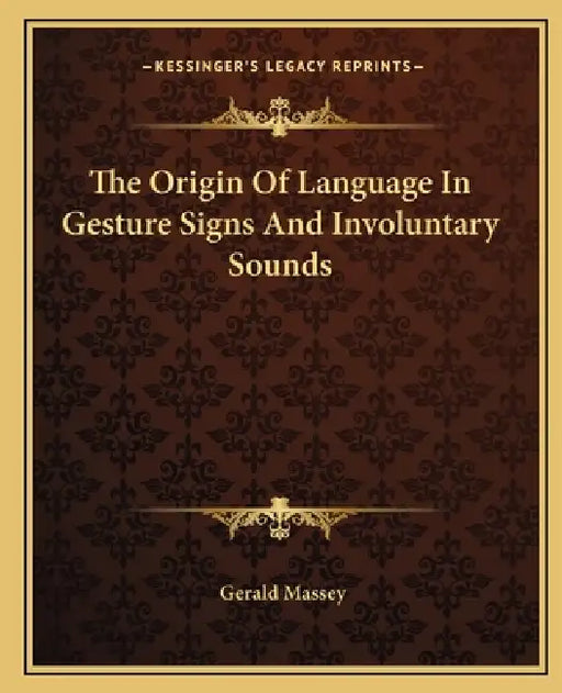 The Origin Of Language In Gesture Signs And Involuntary Sounds by Gerald Massey