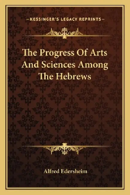 The Progress Of Arts And Sciences Among The Hebrews by Alfred Edersheim