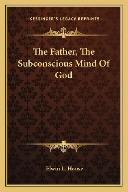 The Father, The Subconscious Mind Of God by Elwin L. House